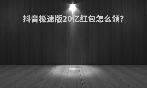 抖音极速版20亿红包怎么领?