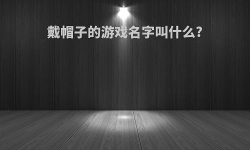 戴帽子的游戏名字叫什么?