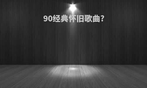 90经典怀旧歌曲?