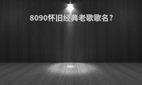 8090怀旧经典老歌歌名?