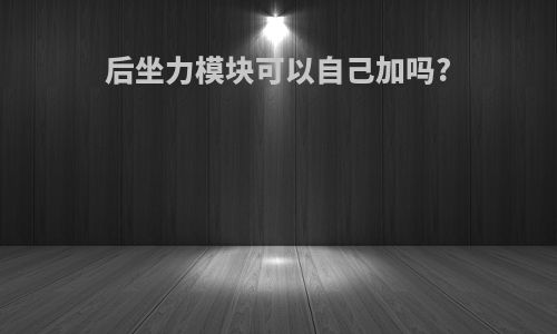 后坐力模块可以自己加吗?