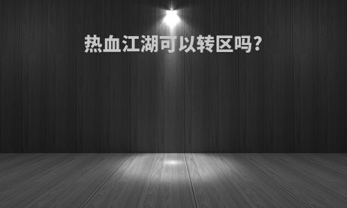 热血江湖可以转区吗?