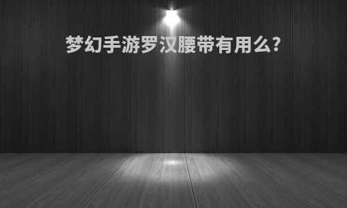 梦幻手游罗汉腰带有用么?