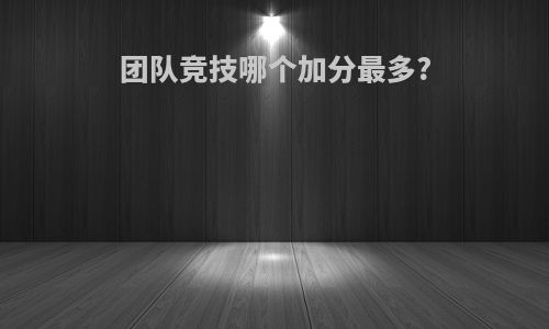 团队竞技哪个加分最多?