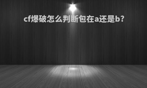 cf爆破怎么判断包在a还是b?