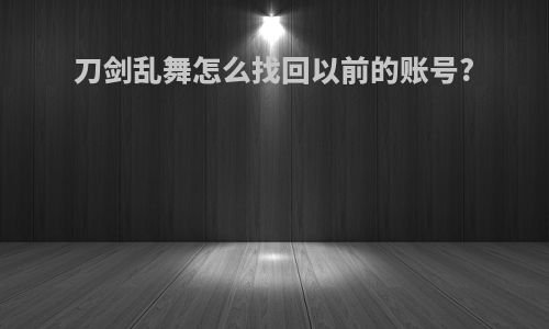 刀剑乱舞怎么找回以前的账号?