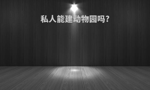 私人能建动物园吗?