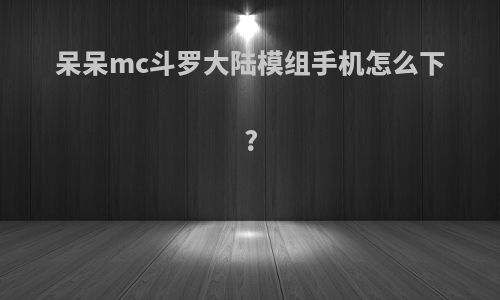 呆呆mc斗罗大陆模组手机怎么下?