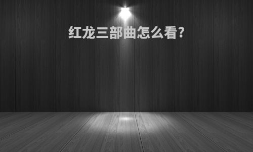 红龙三部曲怎么看?