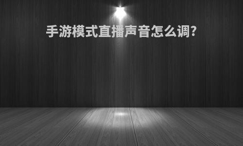 手游模式直播声音怎么调?