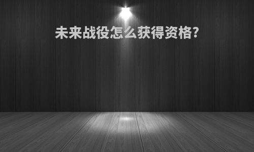未来战役怎么获得资格?