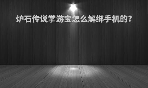 炉石传说掌游宝怎么解绑手机的?