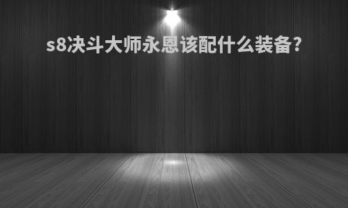 s8决斗大师永恩该配什么装备?