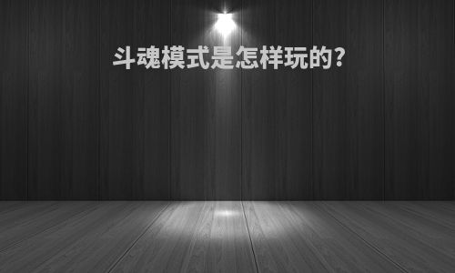 斗魂模式是怎样玩的?