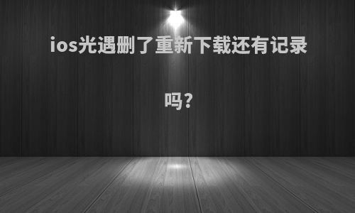 ios光遇删了重新下载还有记录吗?