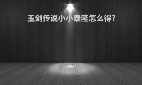 玉剑传说小小泰隆怎么得?