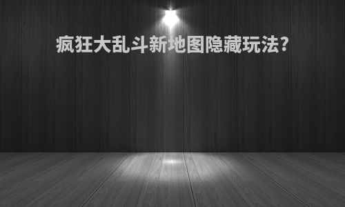 疯狂大乱斗新地图隐藏玩法?