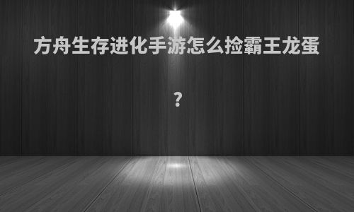 方舟生存进化手游怎么捡霸王龙蛋?