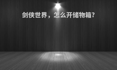 剑侠世界，怎么开储物箱?