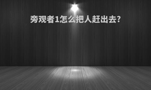 旁观者1怎么把人赶出去?
