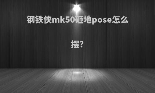 钢铁侠mk50砸地pose怎么摆?