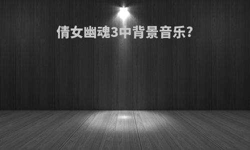 倩女幽魂3中背景音乐?