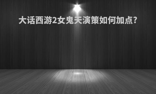 大话西游2女鬼天演策如何加点?