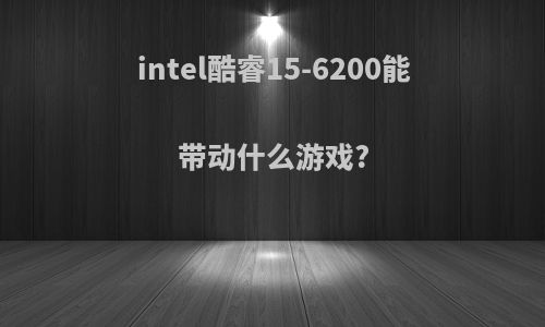 intel酷睿15-6200能带动什么游戏?