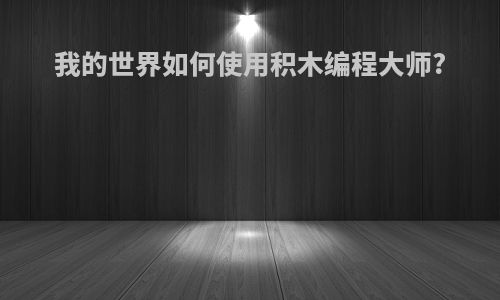 我的世界如何使用积木编程大师?
