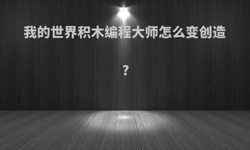 我的世界积木编程大师怎么变创造?