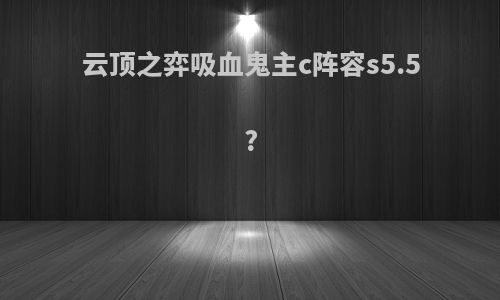 云顶之弈吸血鬼主c阵容s5.5?