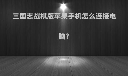三国志战棋版苹果手机怎么连接电脑?