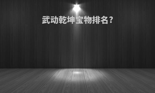 武动乾坤宝物排名?