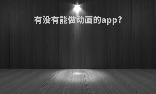 有没有能做动画的app?