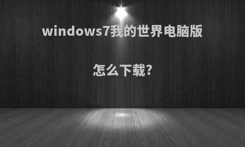 windows7我的世界电脑版怎么下载?