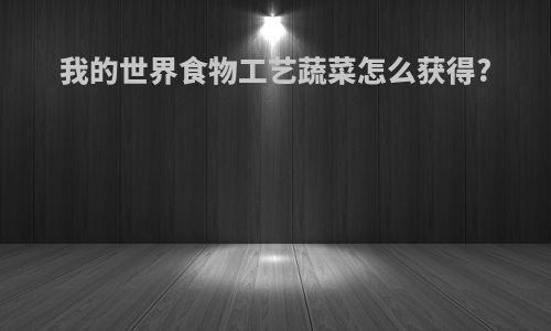 我的世界食物工艺蔬菜怎么获得?