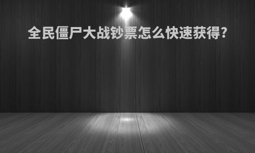 全民僵尸大战钞票怎么快速获得?