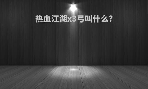 热血江湖x3弓叫什么?