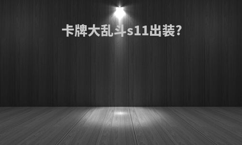 卡牌大乱斗s11出装?
