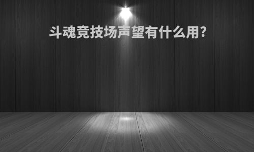 斗魂竞技场声望有什么用?