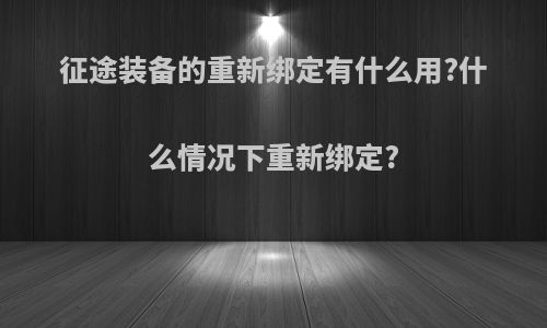 征途装备的重新绑定有什么用?什么情况下重新绑定?