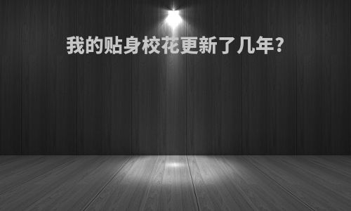 我的贴身校花更新了几年?