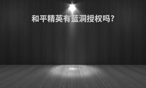 和平精英有蓝洞授权吗?