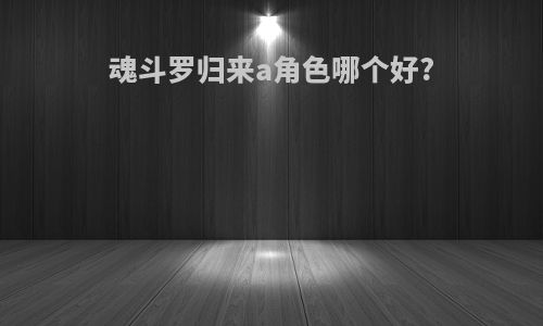 魂斗罗归来a角色哪个好?