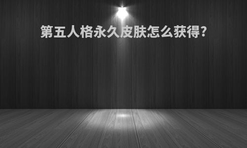 第五人格永久皮肤怎么获得?