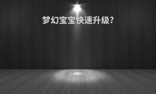 梦幻宝宝快速升级?
