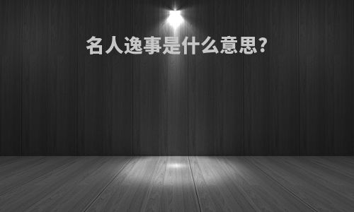 名人逸事是什么意思?