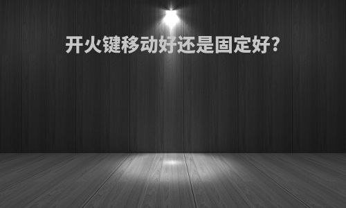 开火键移动好还是固定好?