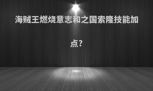 海贼王燃烧意志和之国索隆技能加点?
