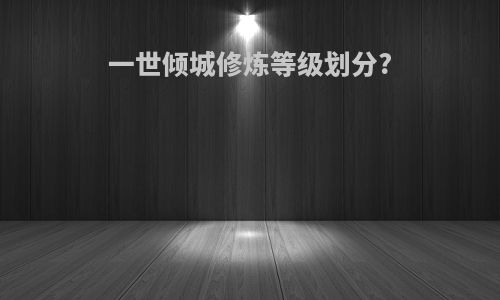 一世倾城修炼等级划分?